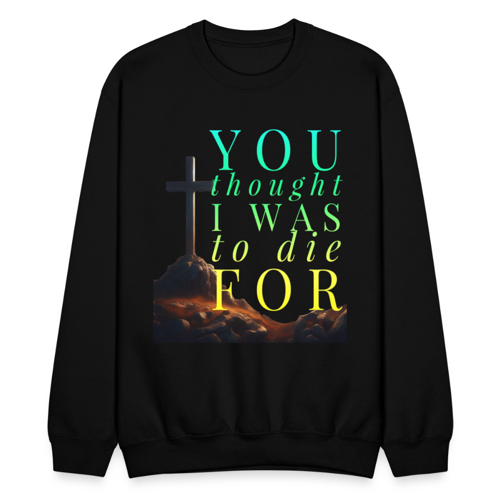 You Thought I Was To Die For Crewneck Sweatshirt - black