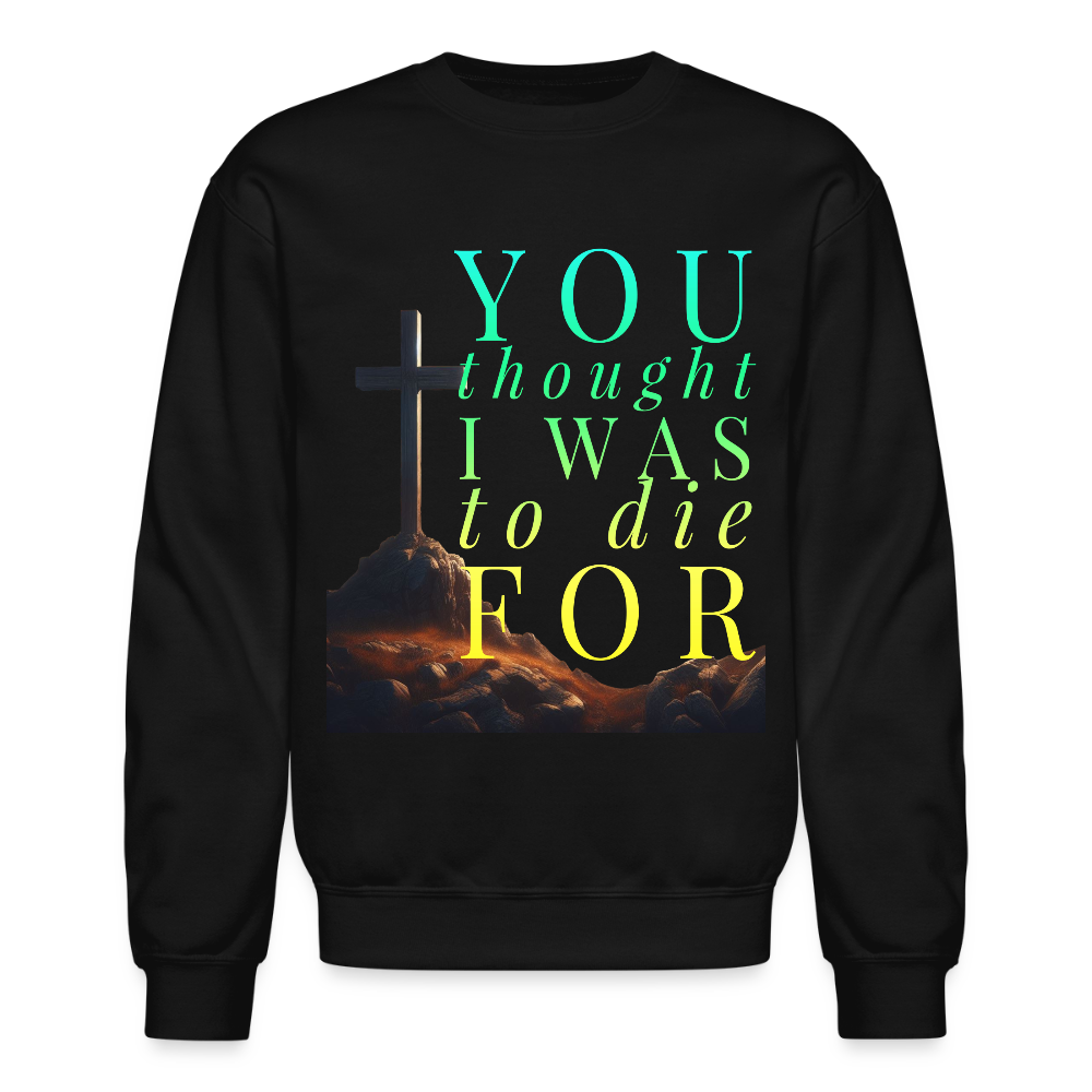 You Thought I Was To Die For Crewneck Sweatshirt - black