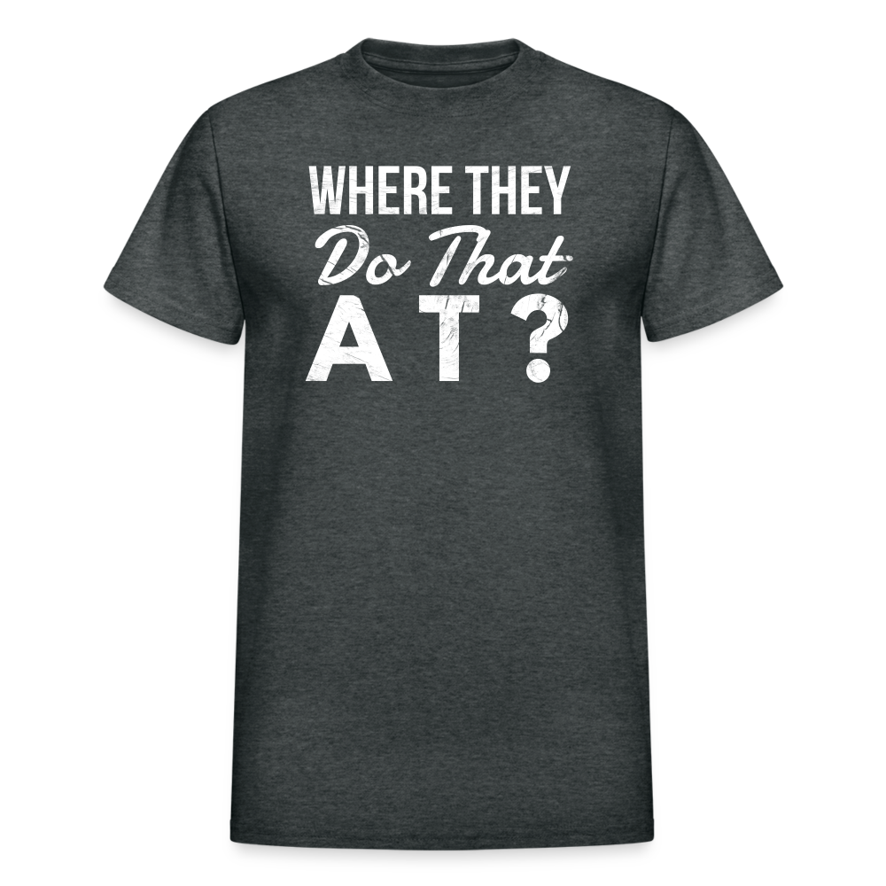 Where They Do That At Unisex T-Shirt - deep heather