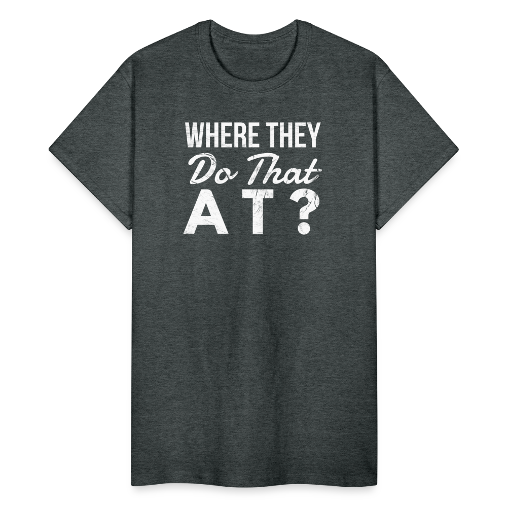 Where They Do That At Unisex T-Shirt - deep heather