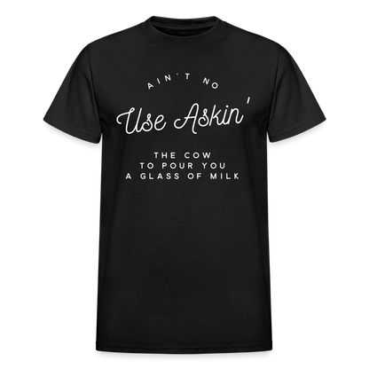 Ain't No Use Askin' The Cow To Pour You A Glass Of Milk T-Shirt - black