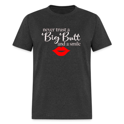 Never Trust A Big Butt & A Smile T-Shirt - heather black