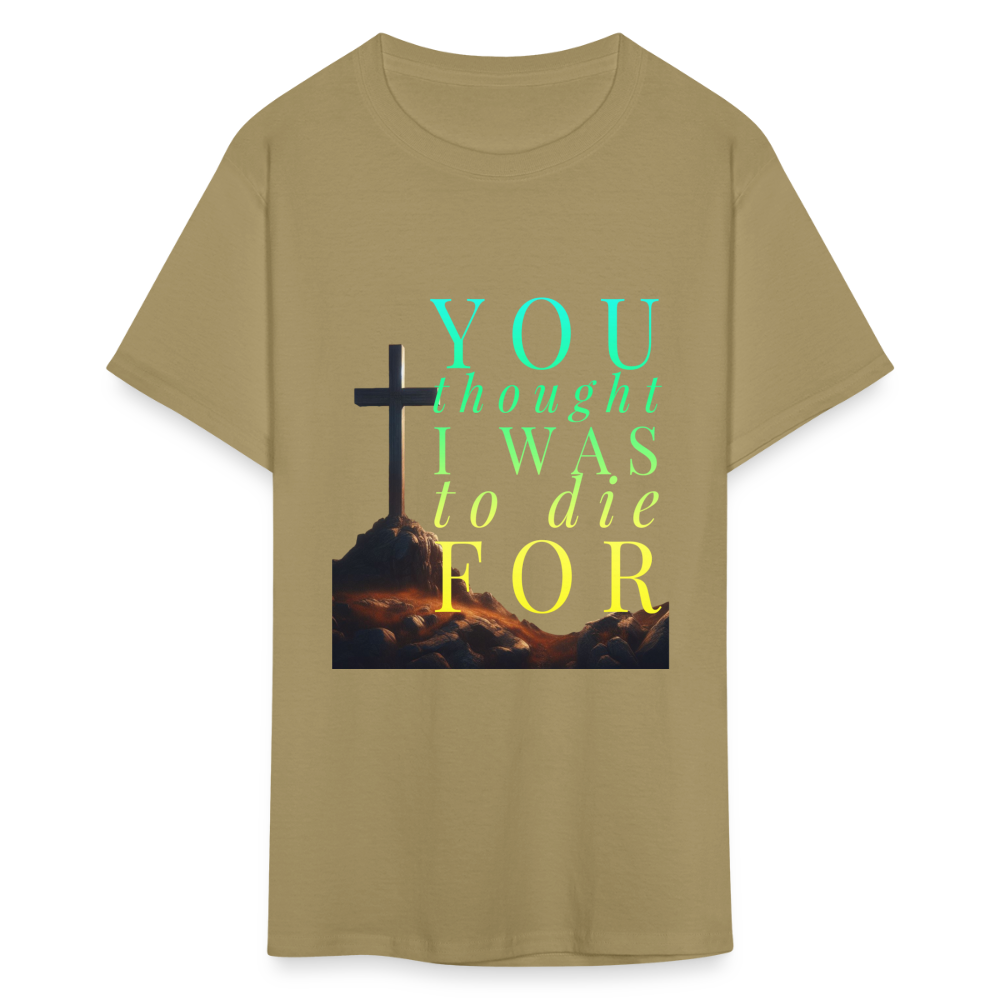 You Thought I Was To Die For Unisex T-Shirt - khaki