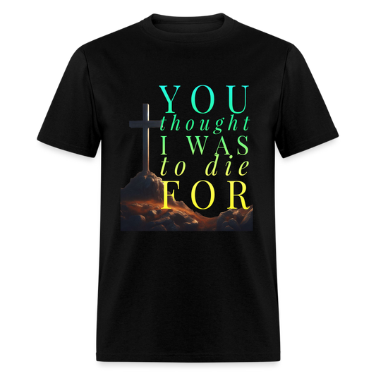 You Thought I Was To Die For Unisex T-Shirt - black
