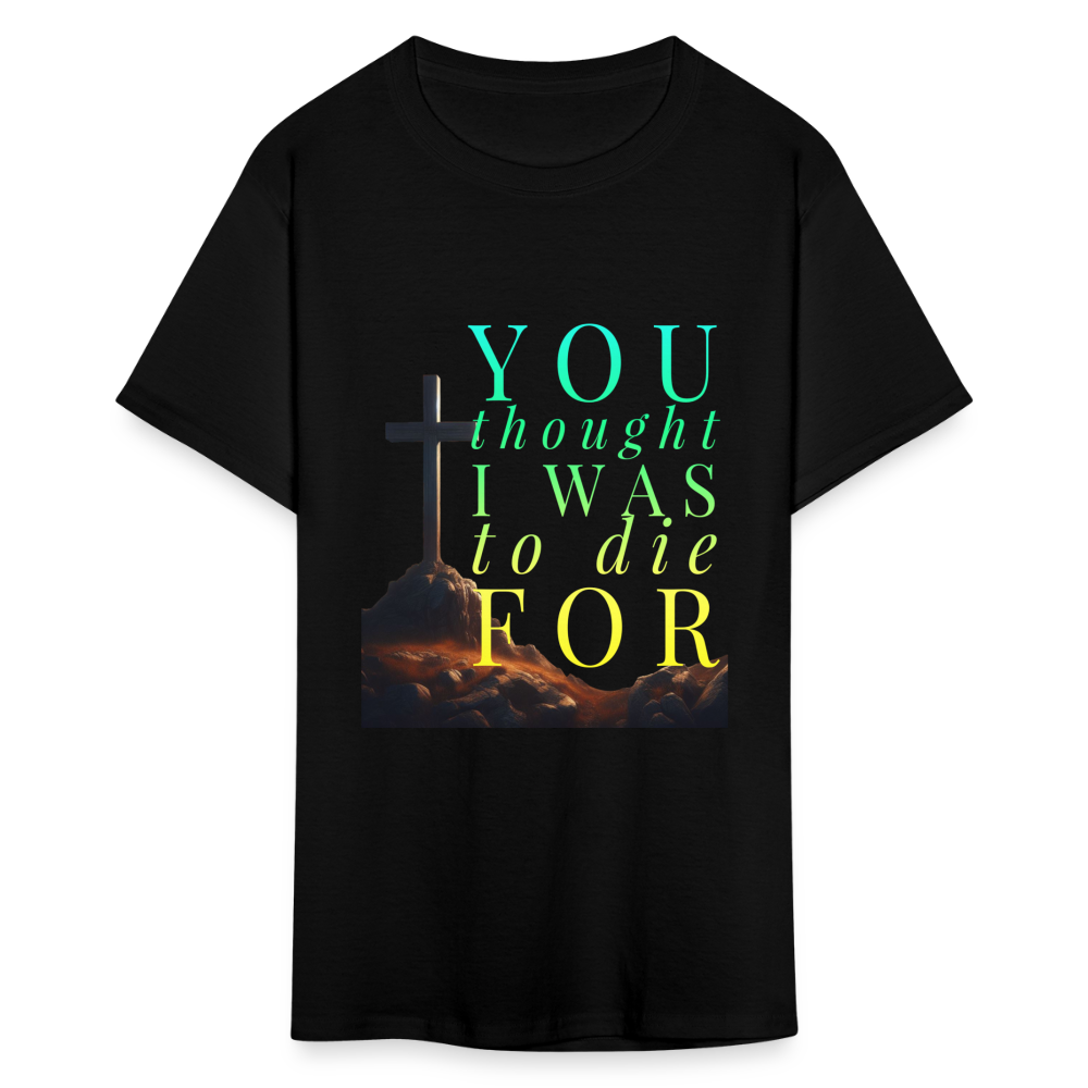 You Thought I Was To Die For Unisex T-Shirt - black