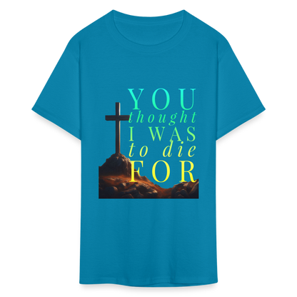 You Thought I Was To Die For Unisex T-Shirt - turquoise