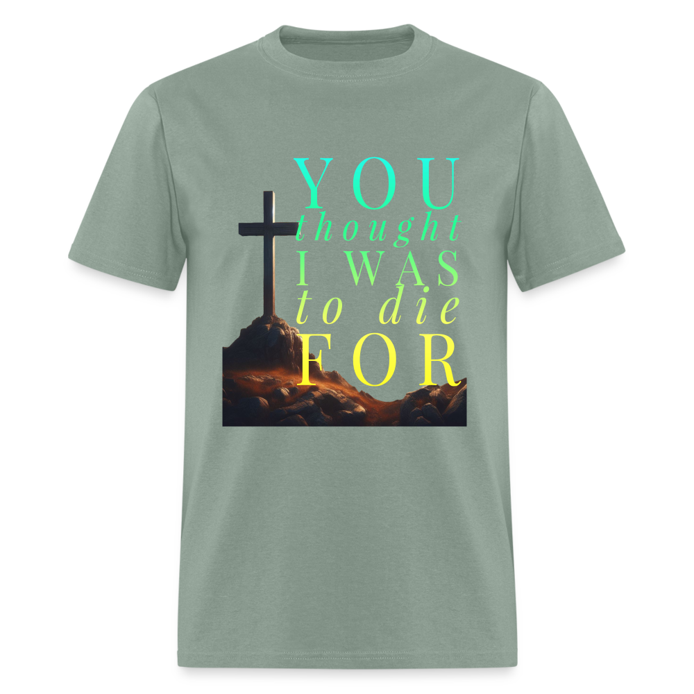 You Thought I Was To Die For Unisex T-Shirt - sage