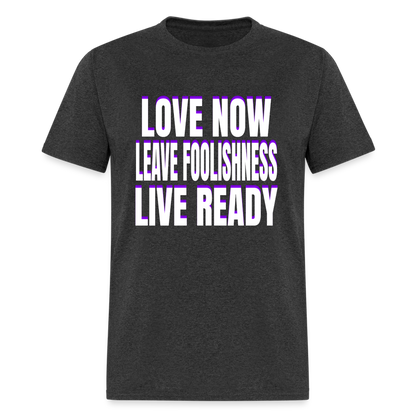 Love Now, Leave Foolishness, Live Ready Unisex T-Shirt - heather black