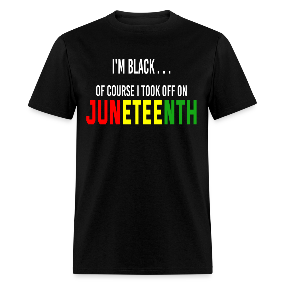 I'm Black Of Course I Took Off On Juneteenth Unisex T-Shirt - black