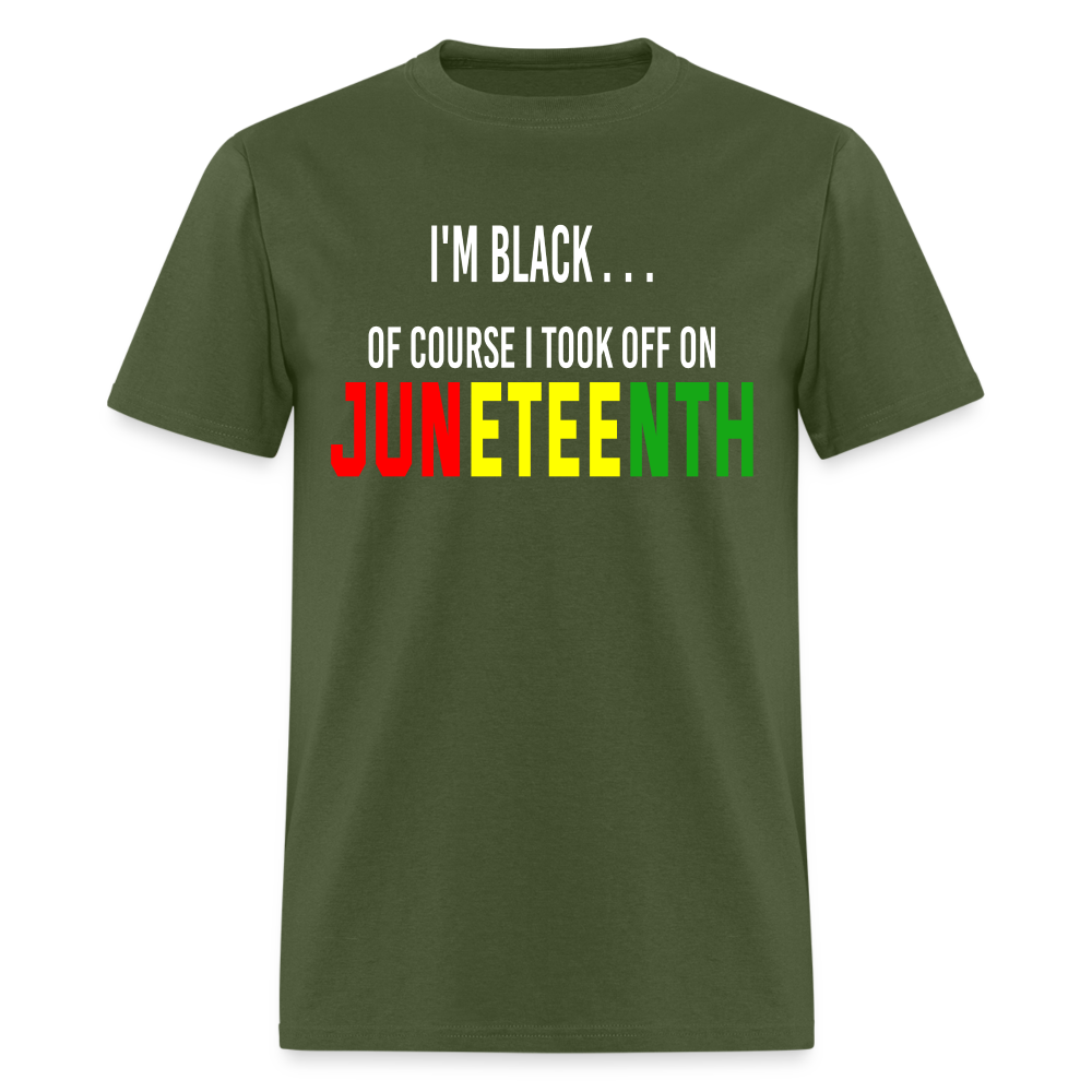 I'm Black Of Course I Took Off On Juneteenth Unisex T-Shirt - military green