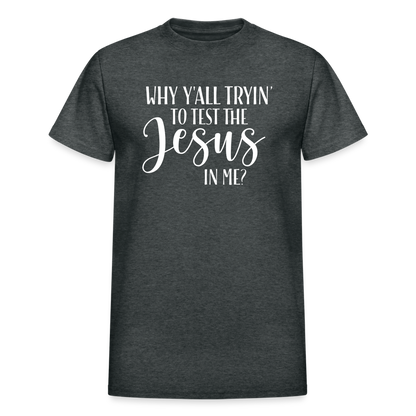 Why Y'all Tryin' The Jesus In Me Unisex T-Shirt - deep heather